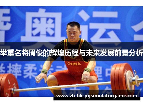 举重名将周俊的辉煌历程与未来发展前景分析 举重名将周俊的辉煌历程与未来发展前景分析