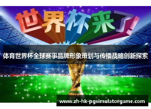 体育世界杯全球赛事品牌形象策划与传播战略创新探索