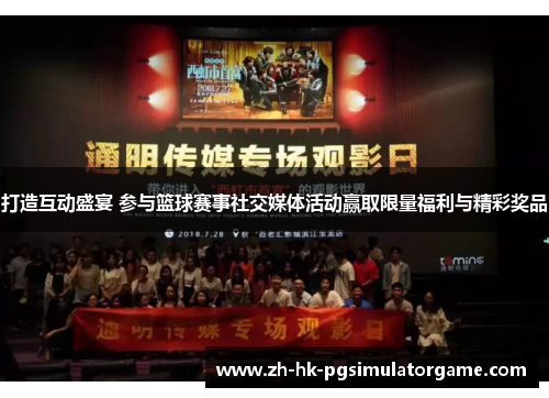 打造互动盛宴 参与篮球赛事社交媒体活动赢取限量福利与精彩奖品 打造互动盛宴 参与篮球赛事社交媒体活动赢取限量福利与精彩奖品