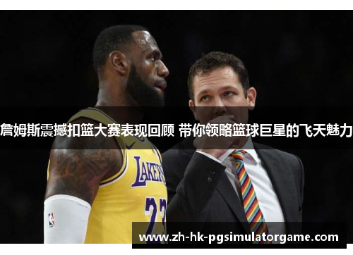 詹姆斯震撼扣篮大赛表现回顾 带你领略篮球巨星的飞天魅力 詹姆斯震撼扣篮大赛表现回顾 带你领略篮球巨星的飞天魅力