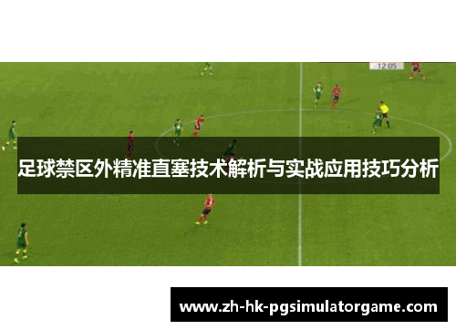 足球禁区外精准直塞技术解析与实战应用技巧分析 足球禁区外精准直塞技术解析与实战应用技巧分析
