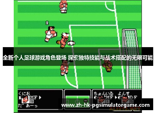 全新个人足球游戏角色登场 探索独特技能与战术搭配的无限可能 全新个人足球游戏角色登场 探索独特技能与战术搭配的无限可能