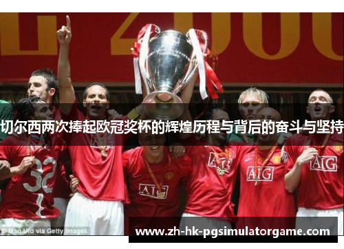 切尔西两次捧起欧冠奖杯的辉煌历程与背后的奋斗与坚持