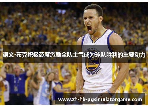 德文·布克积极态度激励全队士气成为球队胜利的重要动力