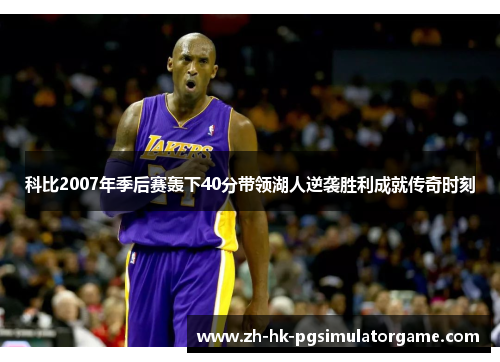 科比2007年季后赛轰下40分带领湖人逆袭胜利成就传奇时刻