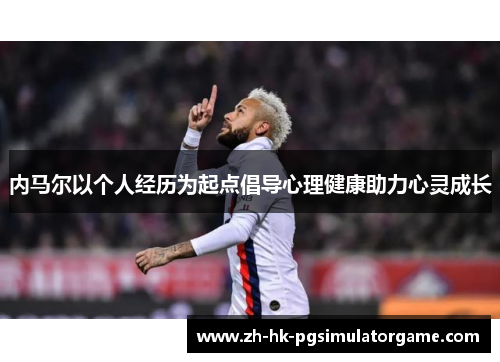 内马尔以个人经历为起点倡导心理健康助力心灵成长