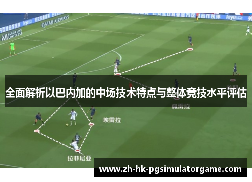 全面解析以巴内加的中场技术特点与整体竞技水平评估