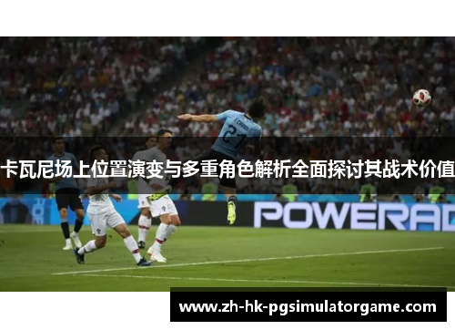 卡瓦尼场上位置演变与多重角色解析全面探讨其战术价值